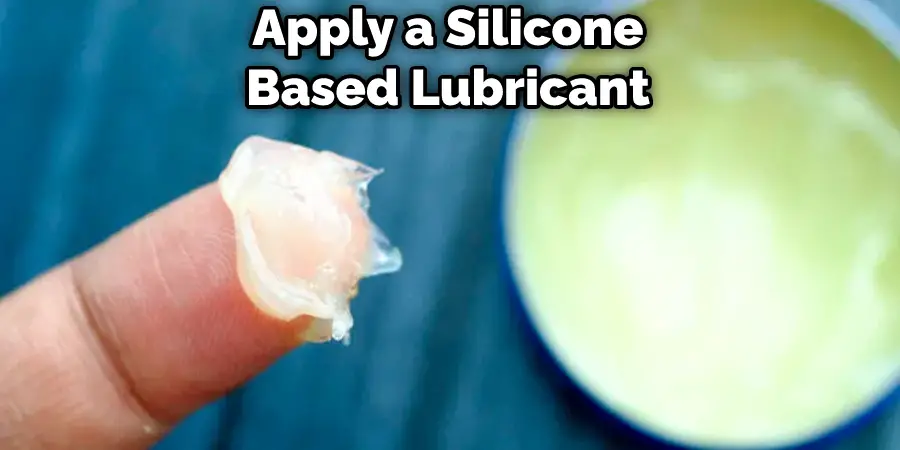 Apply a Silicone Based Lubricant