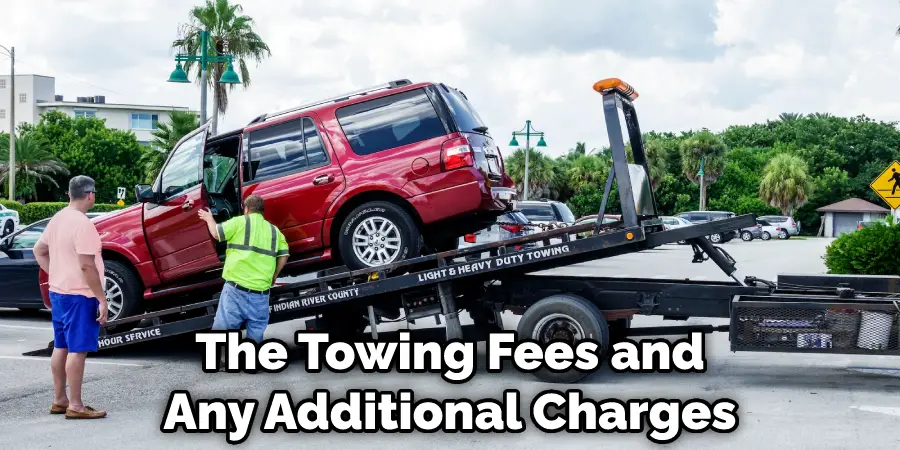 The Towing Fees and Any Additional Charges