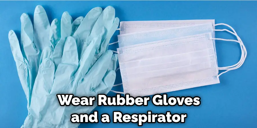 Wear Rubber Gloves and a Respirator