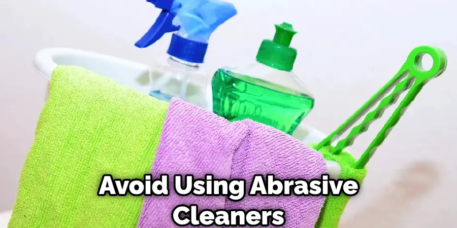 Avoid Using Abrasive Cleaners