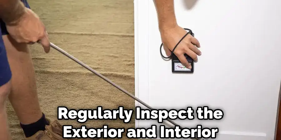 Regularly Inspect the
Exterior and Interior