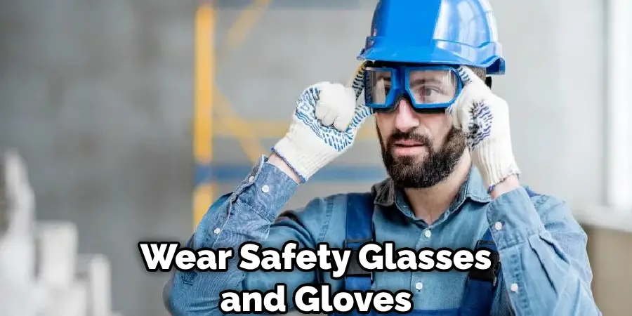 Wear Safety Glasses and Gloves